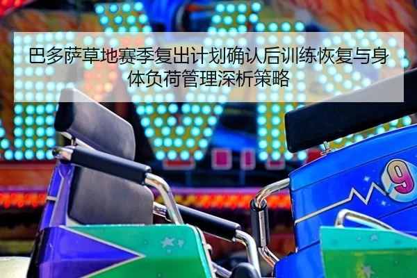 巴多萨草地赛季复出计划确认后训练恢复与身体负荷管理深析策略