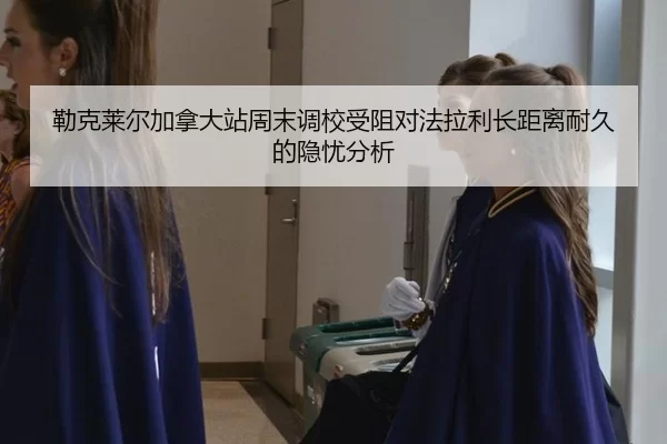 lei-ke-lai-er-jia-na-da-zhan-zhou-mo-diao-xiao-shou-zu-dui-fa-la-li-zhang-ju-li-nai-jiu-de-yin-you-fen-xi-2-514.jpg