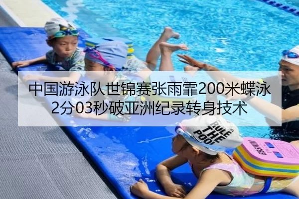 中国游泳队世锦赛张雨霏200米蝶泳2分03秒破亚洲纪录转身技术